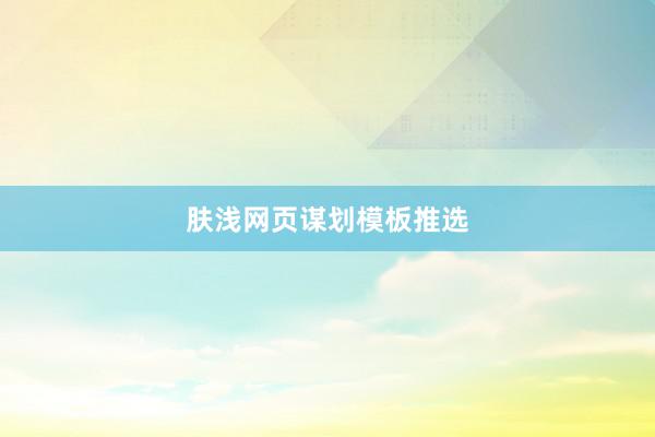 肤浅网页谋划模板推选